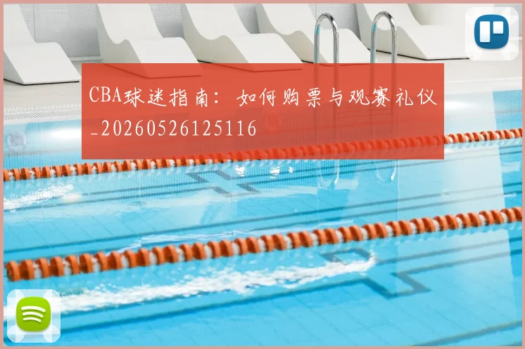 CBA球迷指南：如何购票与观赛礼仪_20260526125116