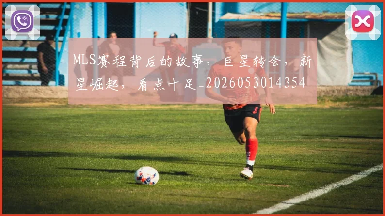 MLS赛程背后的故事，巨星转会，新星崛起，看点十足_20260530143543