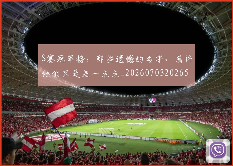 S赛冠军榜，那些遗憾的名字，或许他们只是差一点点_20260703202654