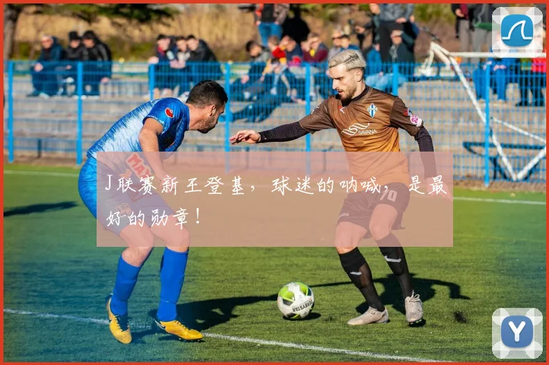 J联赛新王登基，球迷的呐喊，是最好的勋章！