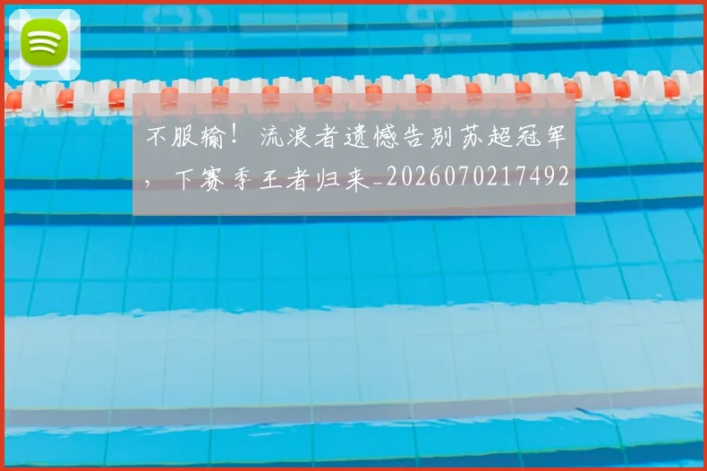 不服输！流浪者遗憾告别苏超冠军，下赛季王者归来_20260702174921