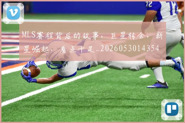 MLS赛程背后的故事，巨星转会，新星崛起，看点十足_20260530143543