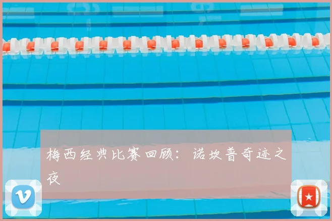 梅西经典比赛回顾：诺坎普奇迹之夜