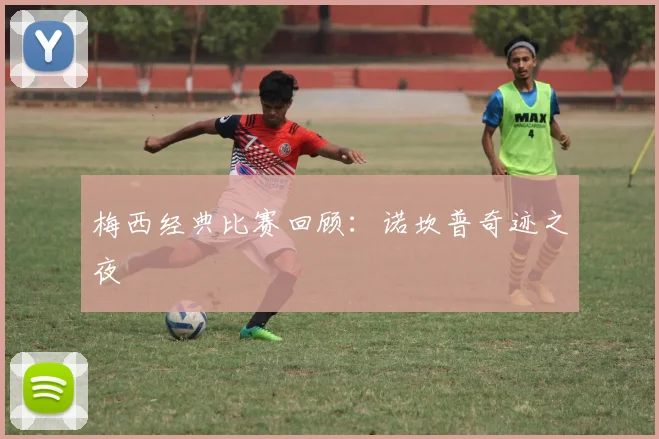 梅西经典比赛回顾：诺坎普奇迹之夜