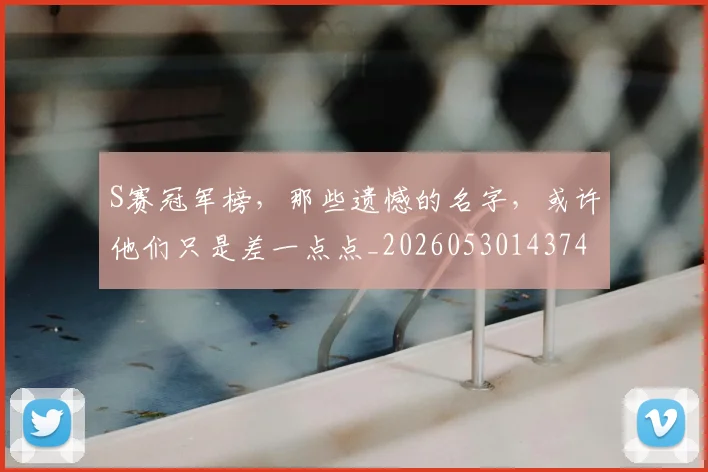 S赛冠军榜，那些遗憾的名字，或许他们只是差一点点_20260530143741
