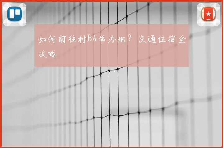 如何前往村BA举办地？交通住宿全攻略