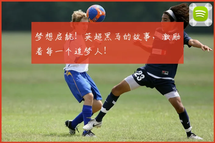 梦想启航！英超黑马的故事，激励着每一个追梦人！