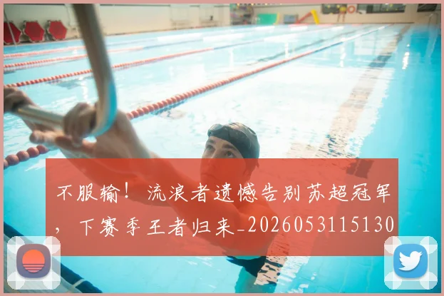 不服输！流浪者遗憾告别苏超冠军，下赛季王者归来_20260531151304