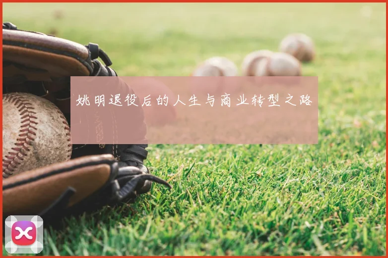 姚明退役后的人生与商业转型之路
