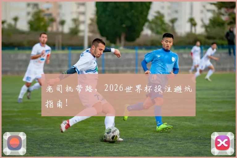 老司机带路，2026世界杯投注避坑指南！