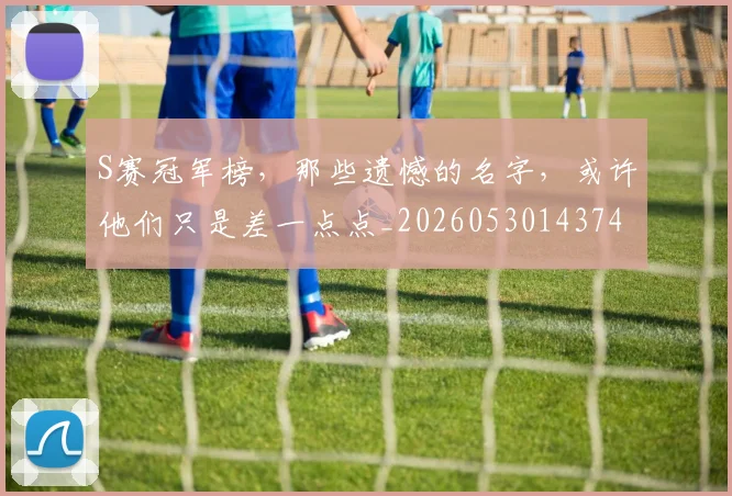 S赛冠军榜，那些遗憾的名字，或许他们只是差一点点_20260530143741