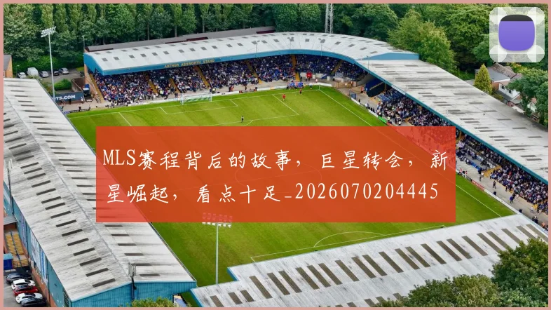 MLS赛程背后的故事，巨星转会，新星崛起，看点十足_20260702044451