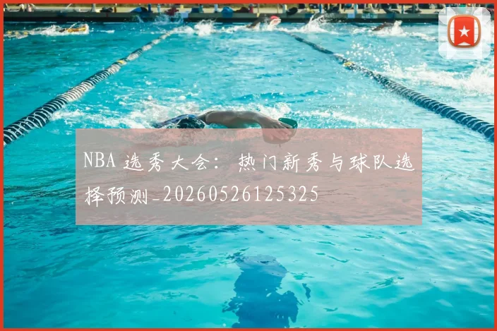 NBA 选秀大会：热门新秀与球队选择预测_20260526125325