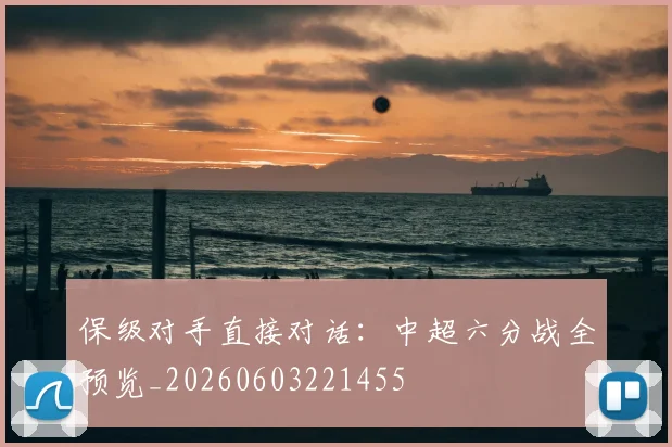 保级对手直接对话:中超六分战全预览_20260603221455