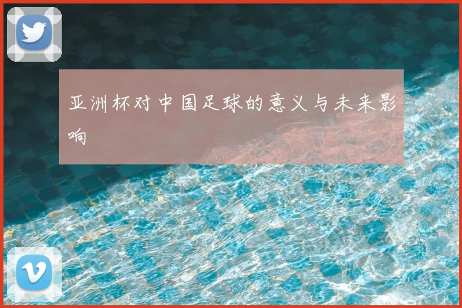 亚洲杯对中国足球的意义与未来影响