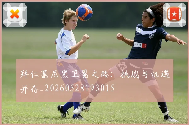 拜仁慕尼黑卫冕之路：挑战与机遇并存_20260528193015